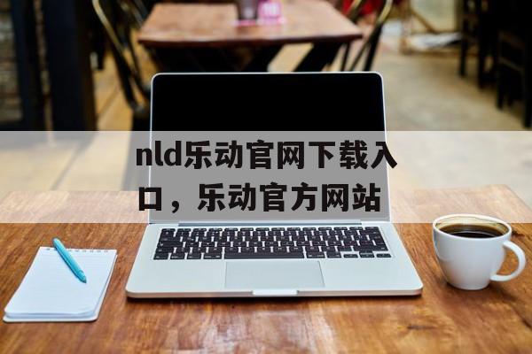 nld乐动官网下载入口，乐动官方网站