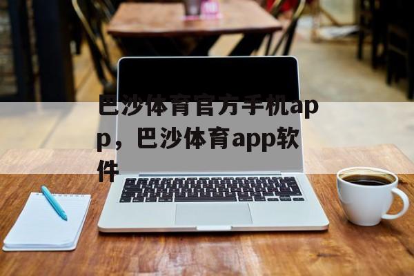 巴沙体育官方手机app，巴沙体育app软件