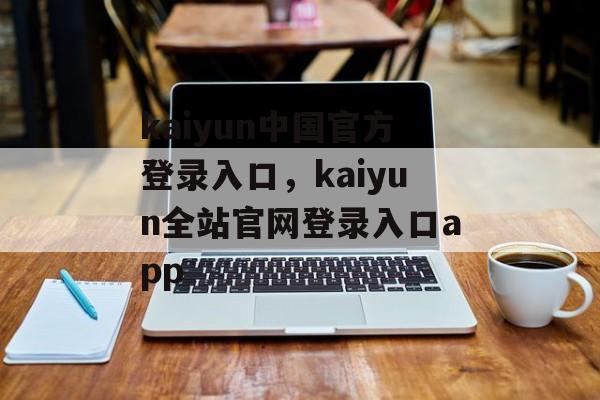 kaiyun中国官方登录入口，kaiyun全站官网登录入口app