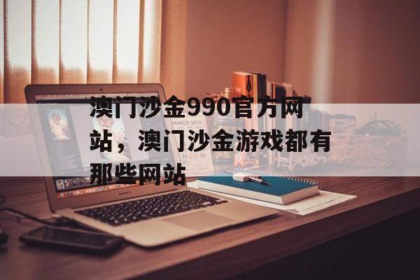 澳门沙金990官方网站，澳门沙金游戏都有那些网站