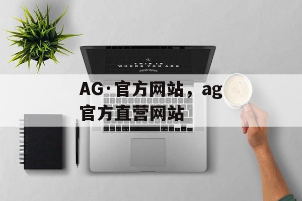 AG·官方网站，ag官方直营网站