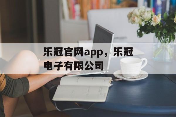 乐冠官网app，乐冠电子有限公司