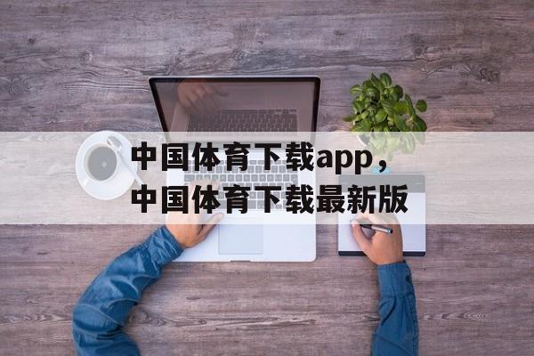 中国体育下载app，中国体育下载最新版