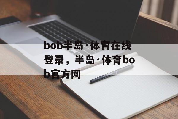 bob半岛·体育在线登录，半岛·体育bob官方网