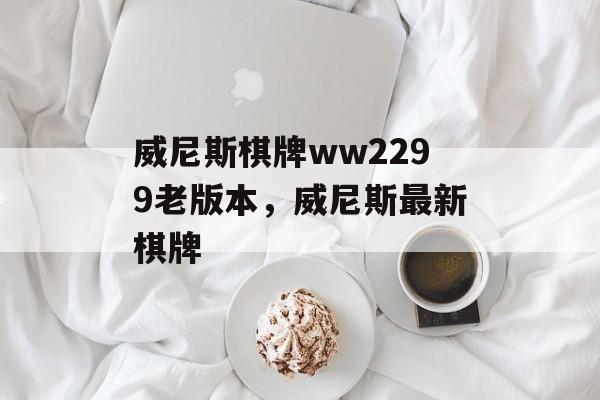 威尼斯棋牌ww2299老版本，威尼斯最新棋牌