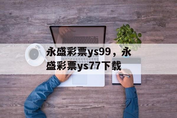 永盛彩票ys99，永盛彩票ys77下载