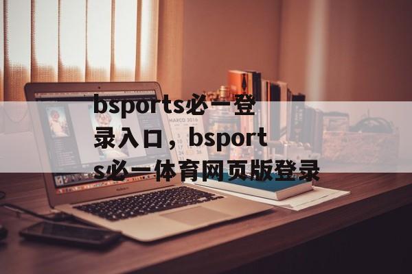 bsports必一登录入口，bsports必一体育网页版登录