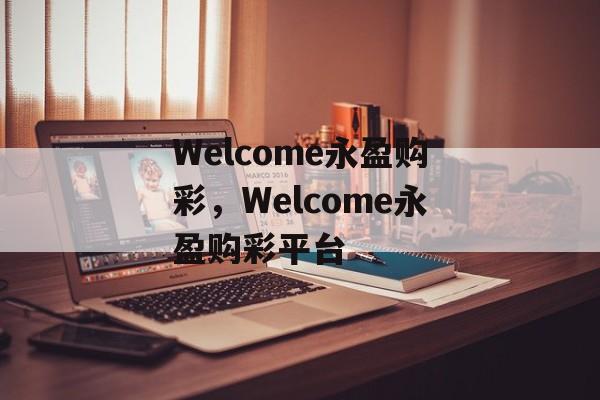 Welcome永盈购彩，Welcome永盈购彩平台