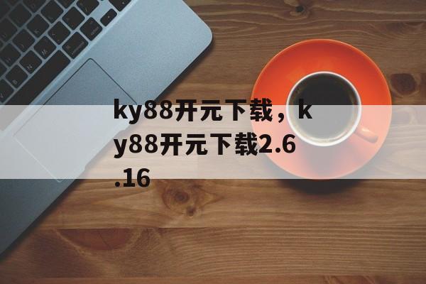 ky88开元下载，ky88开元下载2.6.16