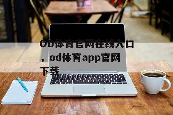 OD体育官网在线入口，od体育app官网下载