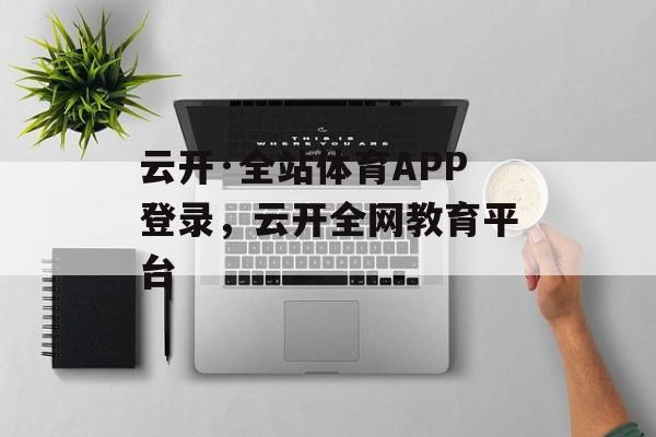 云开·全站体育APP登录，云开全网教育平台