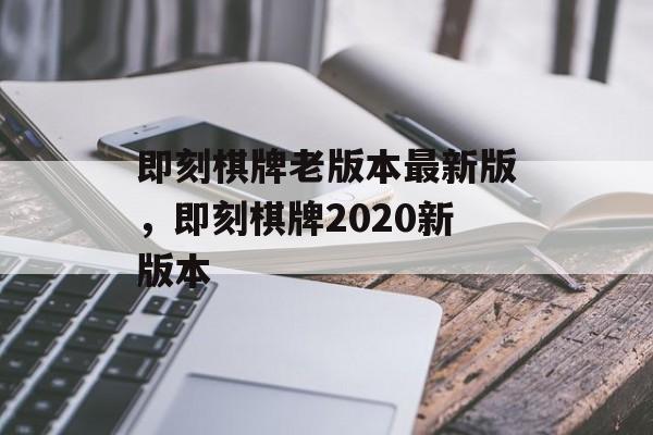 即刻棋牌老版本最新版，即刻棋牌2020新版本