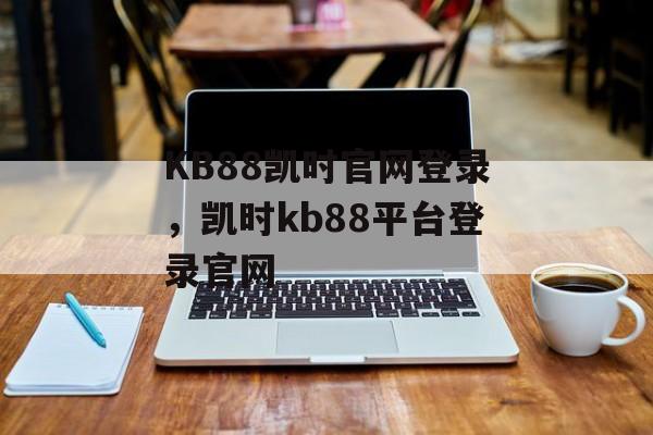 KB88凯时官网登录，凯时kb88平台登录官网