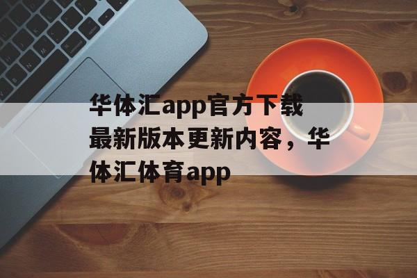 华体汇app官方下载最新版本更新内容，华体汇体育app