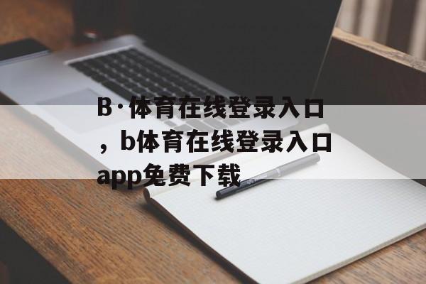 B·体育在线登录入口，b体育在线登录入口app免费下载