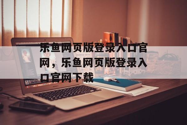 乐鱼网页版登录入口官网，乐鱼网页版登录入口官网下载