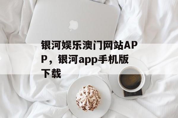 银河娱乐澳门网站APP，银河app手机版下载