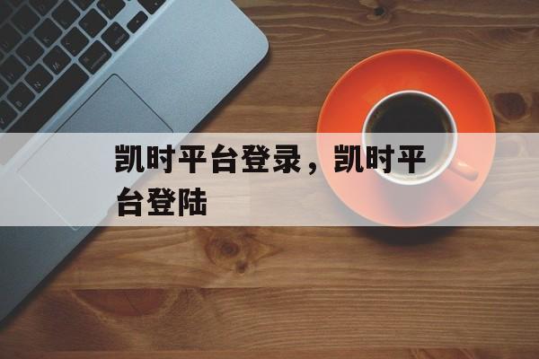 凯时平台登录，凯时平台登陆