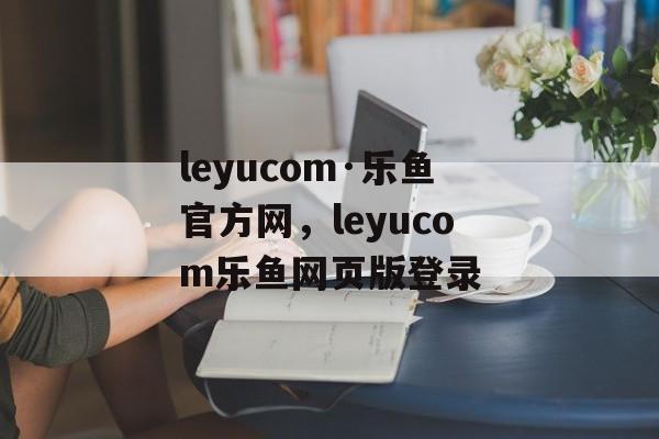 leyucom·乐鱼官方网，leyucom乐鱼网页版登录