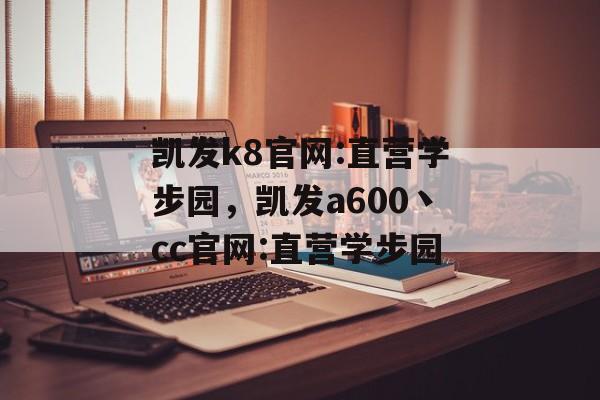 凯发k8官网:直营学步园，凯发a600丶cc官网:直营学步园