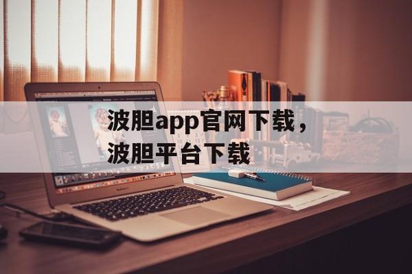 波胆app官网下载，波胆平台下载