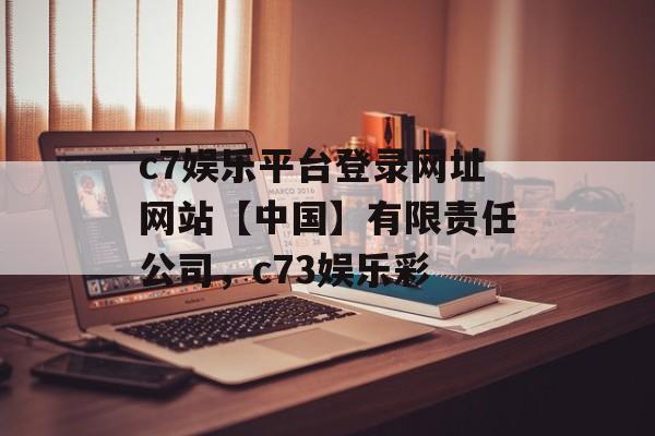 c7娱乐平台登录网址网站【中国】有限责任公司，c73娱乐彩