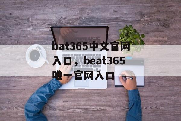 bat365中文官网入口，beat365唯一官网入口