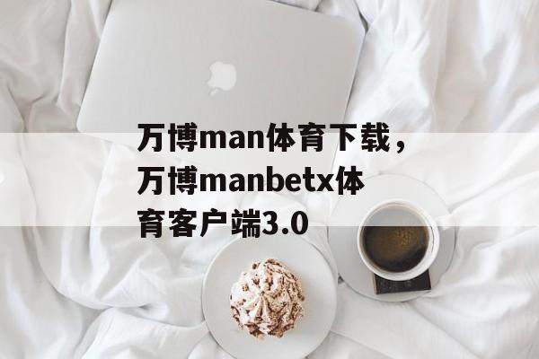 万博man体育下载，万博manbetx体育客户端3.0