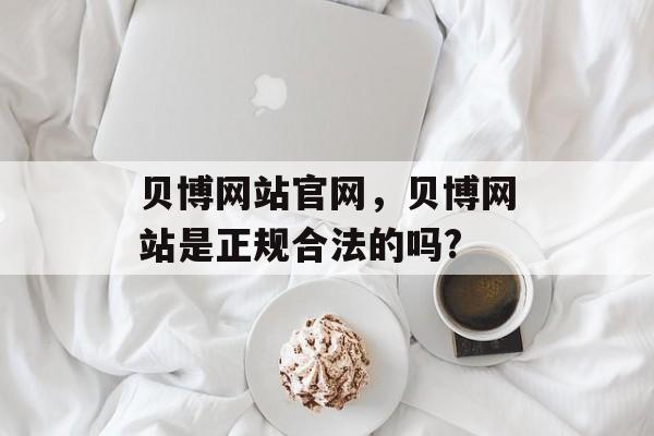 贝博网站官网，贝博网站是正规合法的吗?