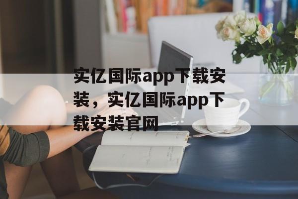 实亿国际app下载安装，实亿国际app下载安装官网