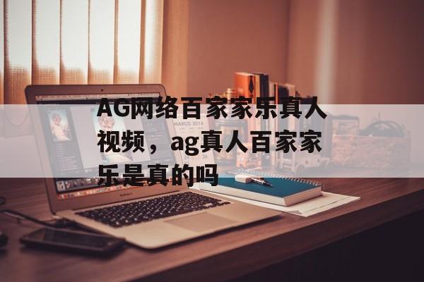 AG网络百家家乐真人视频，ag真人百家家乐是真的吗