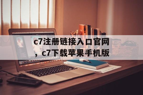 c7注册链接入口官网，c7下载苹果手机版