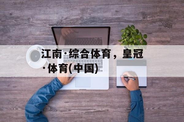 江南·综合体育，皇冠·体育(中国)