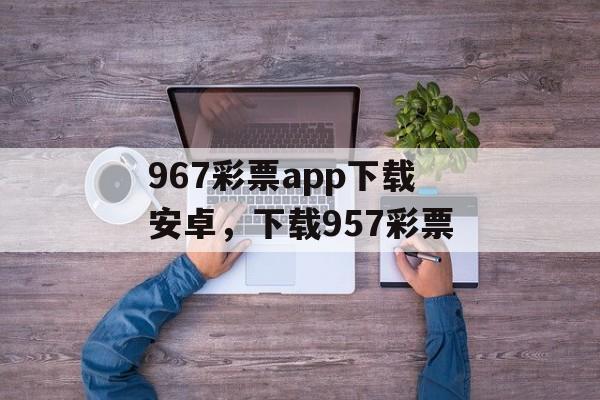 967彩票app下载安卓，下载957彩票