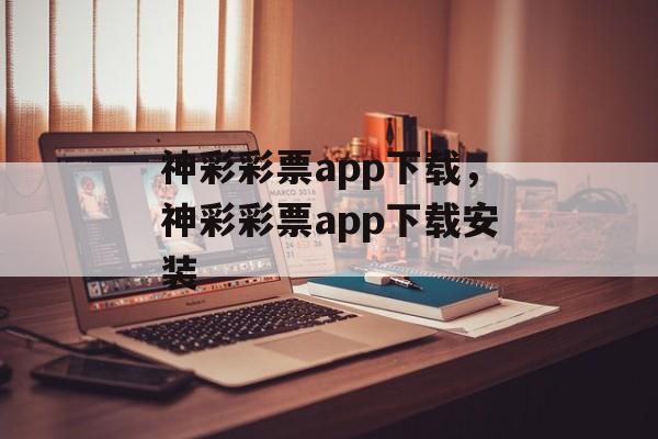 神彩彩票app下载，神彩彩票app下载安装