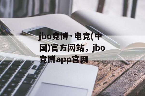 jbo竞博·电竞(中国)官方网站，jbo竞博app官网