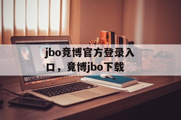 jbo竞博官方登录入口，竟博jbo下载