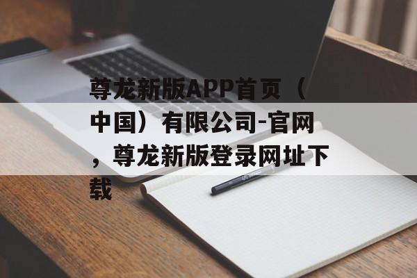 尊龙新版APP首页（中国）有限公司-官网，尊龙新版登录网址下载