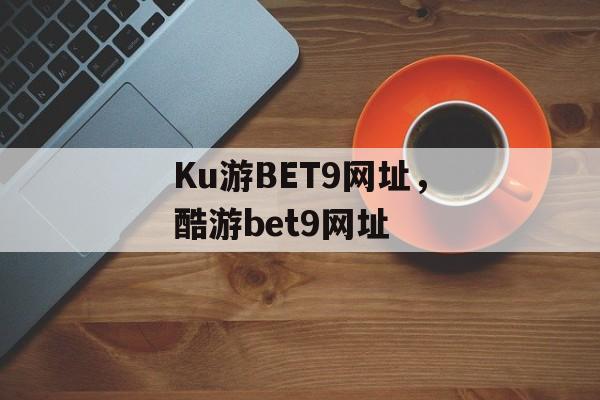 Ku游BET9网址，酷游bet9网址