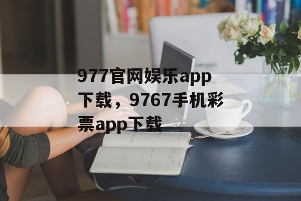 977官网娱乐app下载，9767手机彩票app下载