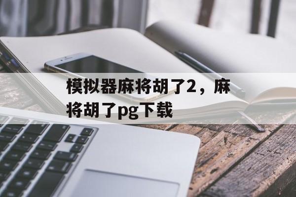 模拟器麻将胡了2，麻将胡了pg下载