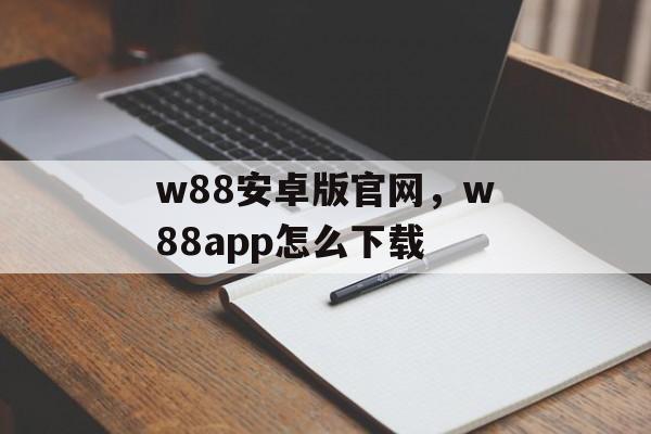 w88安卓版官网，w88app怎么下载