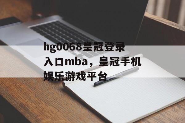 hg0068皇冠登录入口mba，皇冠手机娱乐游戏平台