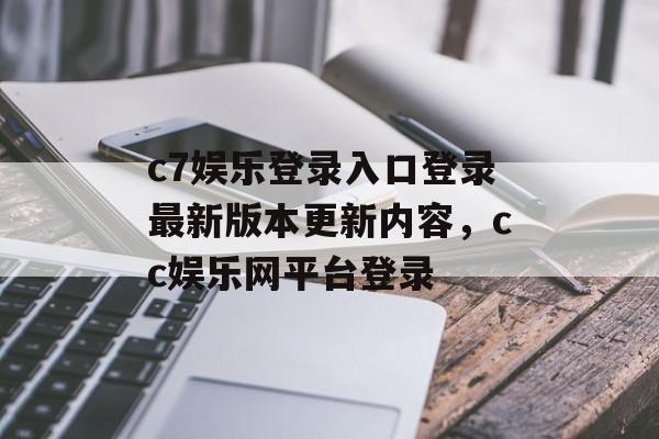 c7娱乐登录入口登录最新版本更新内容，cc娱乐网平台登录