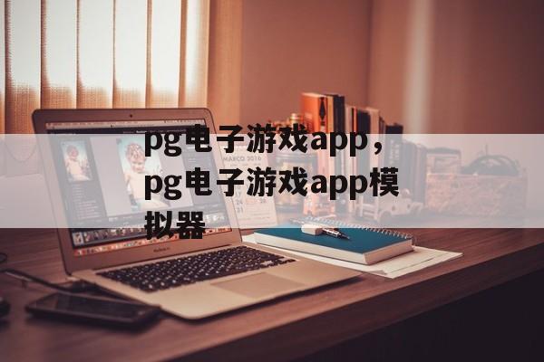 pg电子游戏app，pg电子游戏app模拟器