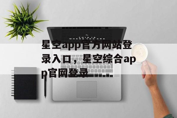 星空app官方网站登录入口，星空综合app官网登录