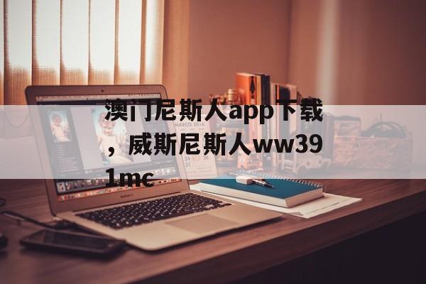 澳门尼斯人app下载，威斯尼斯人ww391mc