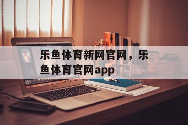 乐鱼体育新网官网，乐鱼体育官网app