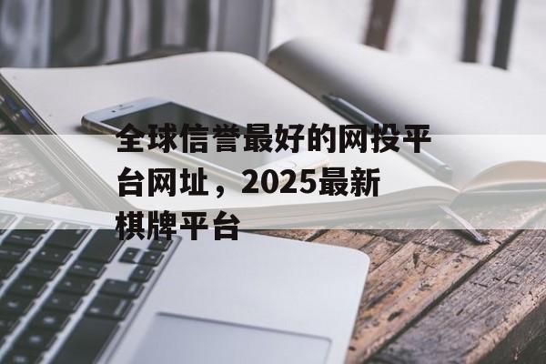 全球信誉最好的网投平台网址，2025最新棋牌平台