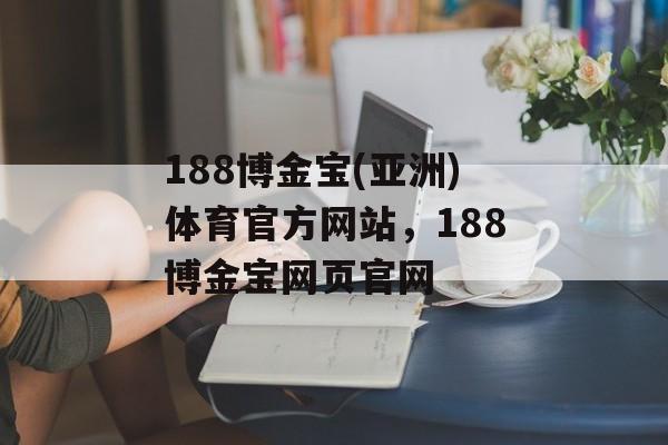 188博金宝(亚洲)体育官方网站，188博金宝网页官网